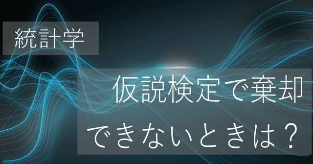 帰無仮説を採択できる?棄却できないときの結論とは?【統計学】